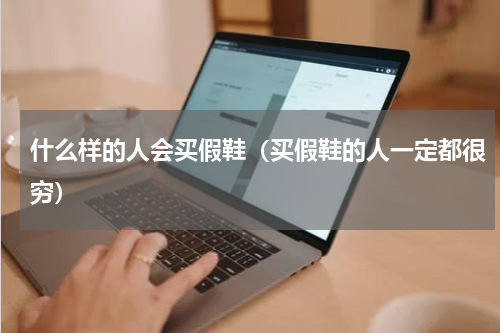 什么样的人会买假鞋（买假鞋的人一定都很穷）