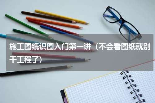 施工图纸识图入门第一讲（不会看图纸就别干工程了）
