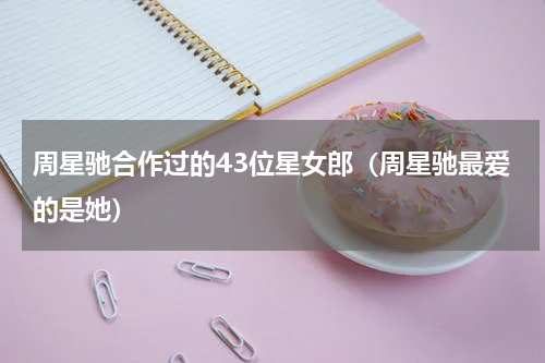 周星驰合作过的43位星女郎（周星驰最爱的是她）