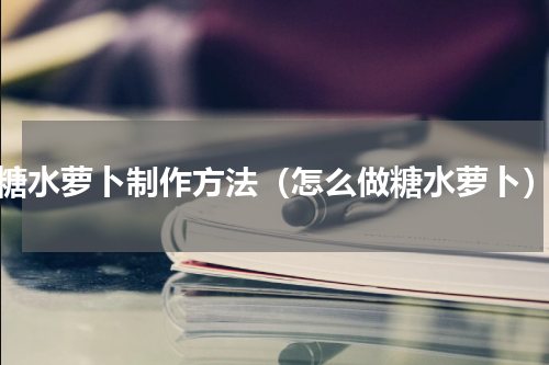 糖水萝卜制作方法（怎么做糖水萝卜）