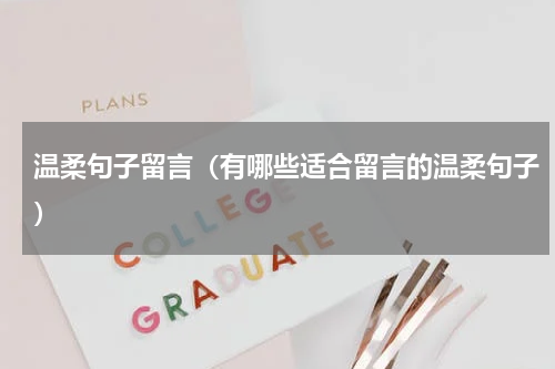 温柔句子留言（有哪些适合留言的温柔句子）