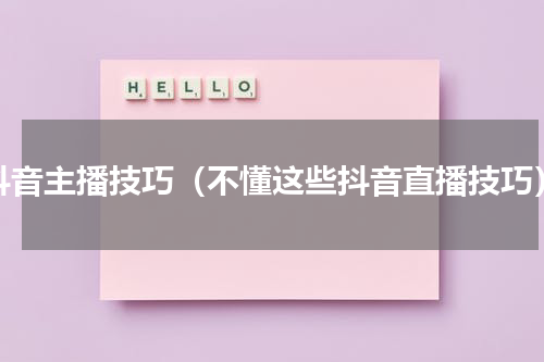 抖音主播技巧（不懂这些抖音直播技巧）