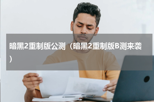 暗黑2重制版公测（暗黑2重制版B测来袭）