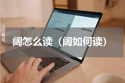 阔怎么读（阔如何读）