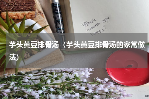 芋头黄豆排骨汤（芋头黄豆排骨汤的家常做法）