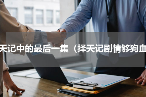 择天记中的最后一集（择天记剧情够狗血）