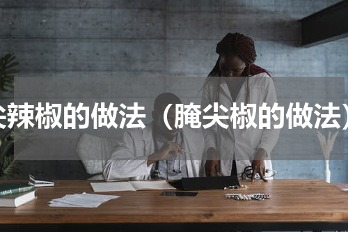 尖辣椒的做法（腌尖椒的做法）