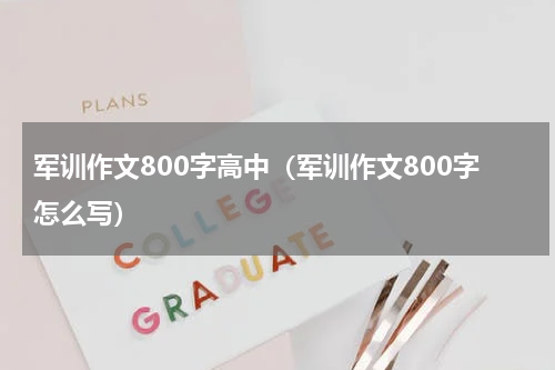 军训作文800字高中（军训作文800字怎么写）