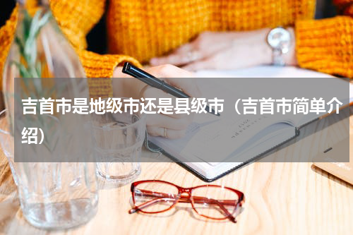 吉首市是地级市还是县级市（吉首市简单介绍）