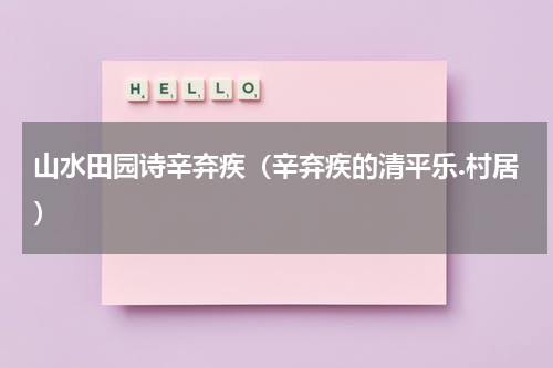 山水田园诗辛弃疾（辛弃疾的清平乐.村居）