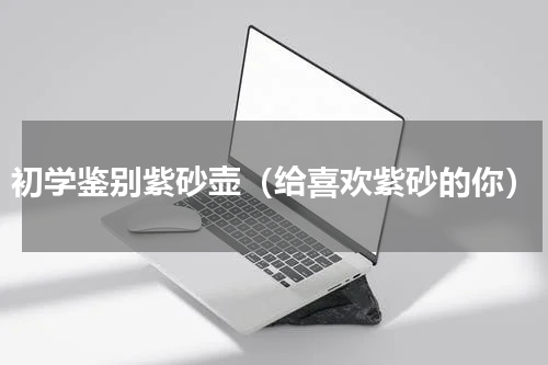 初学鉴别紫砂壶（给喜欢紫砂的你）