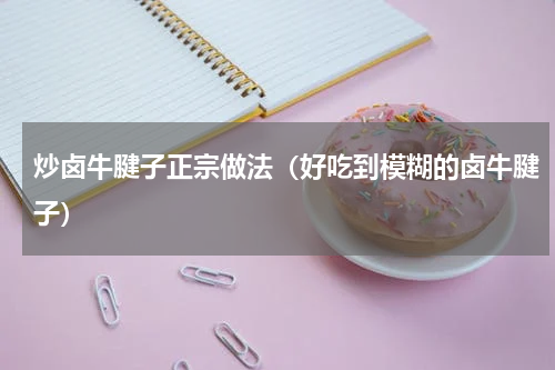 炒卤牛腱子正宗做法（好吃到模糊的卤牛腱子）
