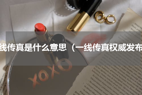 一线传真是什么意思（一线传真权威发布）
