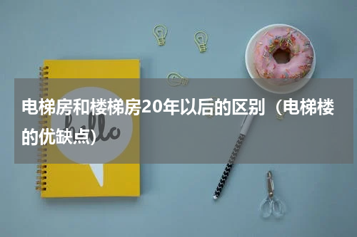 电梯房和楼梯房20年以后的区别（电梯楼的优缺点）
