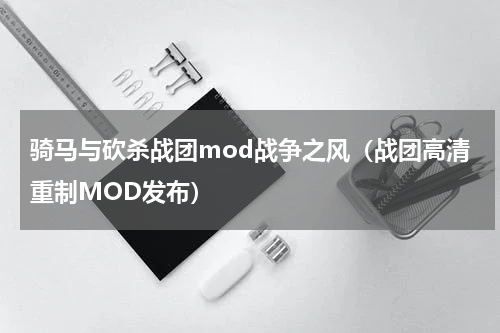 骑马与砍杀战团mod战争之风（战团高清重制MOD发布）