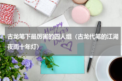 古龙笔下最厉害的四人组（古龙代笔的江湖夜雨十年灯）