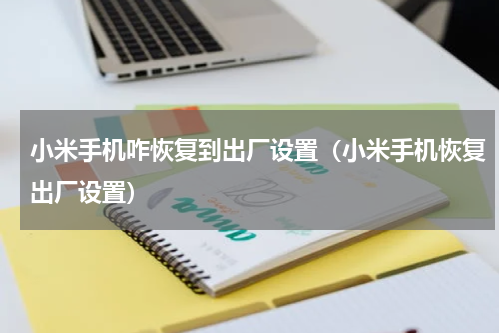 小米手机咋恢复到出厂设置（小米手机恢复出厂设置）