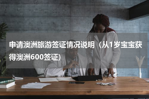 申请澳洲旅游签证情况说明（从1岁宝宝获得澳洲600签证）