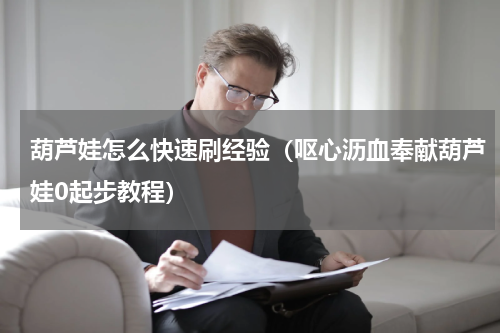 葫芦娃怎么快速刷经验（呕心沥血奉献葫芦娃0起步教程）