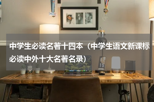 中学生必读名著十四本（中学生语文新课标必读中外十大名著名录）