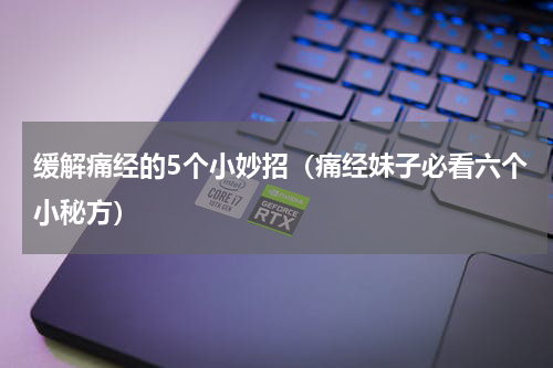 缓解痛经的5个小妙招（痛经妹子必看六个小秘方）