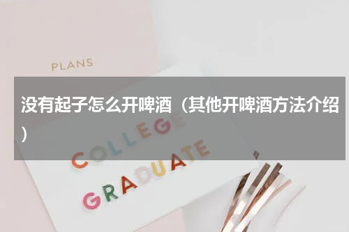 没有起子怎么开啤酒（其他开啤酒方法介绍）