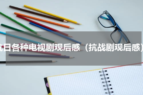抗日各种电视剧观后感（抗战剧观后感）