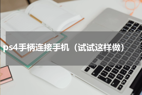 ps4手柄连接手机（试试这样做）