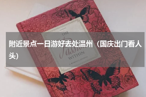 附近景点一日游好去处温州（国庆出门看人头）