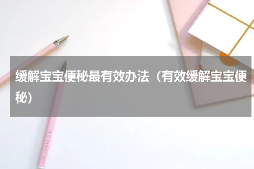 缓解宝宝便秘最有效办法（有效缓解宝宝便秘）