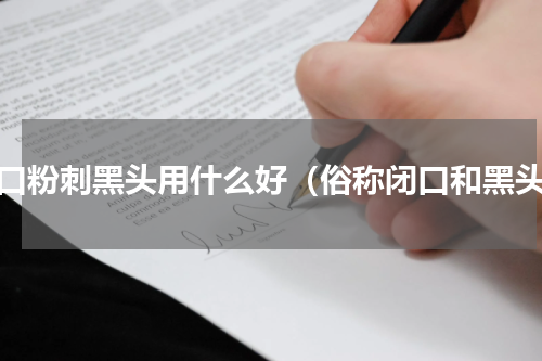 闭口粉刺黑头用什么好（俗称闭口和黑头）