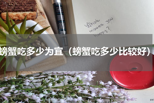螃蟹吃多少为宜（螃蟹吃多少比较好）