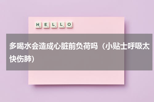 多喝水会造成心脏前负荷吗（小贴士呼吸太快伤肺）