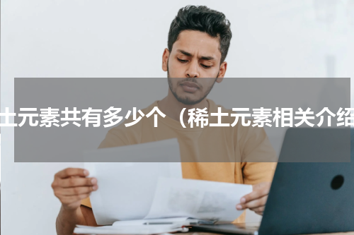 稀土元素共有多少个（稀土元素相关介绍）