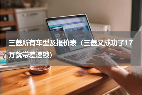 三菱所有车型及报价表（三菱又成功了17万就带差速锁）
