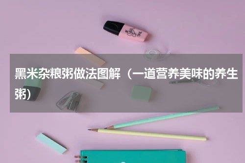 黑米杂粮粥做法图解（一道营养美味的养生粥）