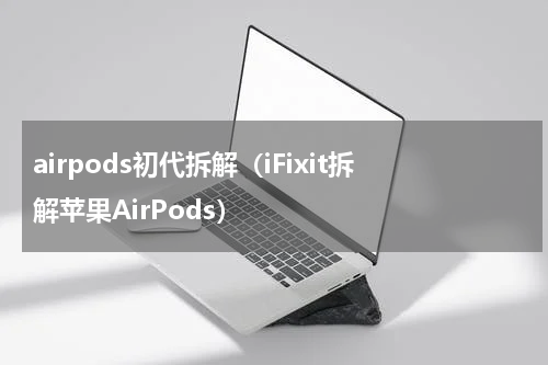 airpods初代拆解（iFixit拆解苹果AirPods）