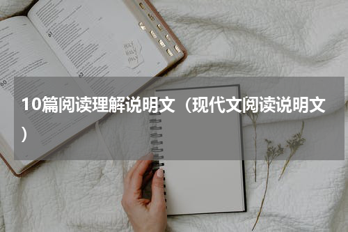 10篇阅读理解说明文（现代文阅读说明文）