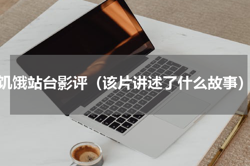 饥饿站台影评（该片讲述了什么故事）