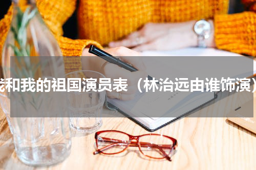 我和我的祖国演员表（林治远由谁饰演）