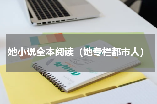她小说全本阅读（她专栏都市人）