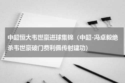 中超恒大韦世豪进球集锦（中超-冯卓毅绝杀韦世豪破门费利佩传射建功）