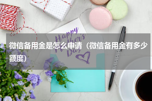 微信备用金是怎么申请（微信备用金有多少额度）