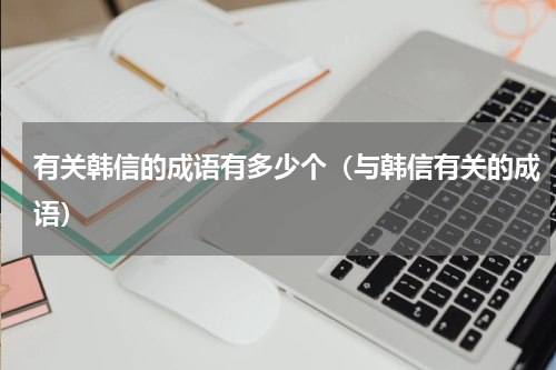 有关韩信的成语有多少个（与韩信有关的成语）