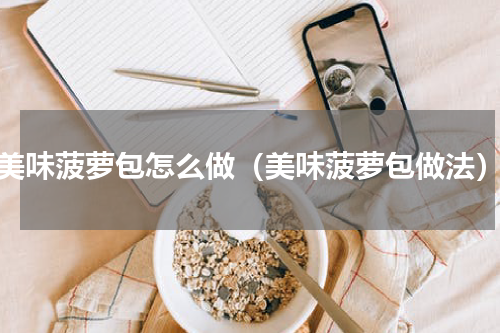 美味菠萝包怎么做（美味菠萝包做法）