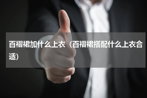 百褶裙加什么上衣（百褶裙搭配什么上衣合适）