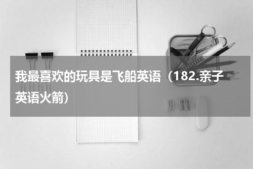我最喜欢的玩具是飞船英语（182.亲子英语火箭）