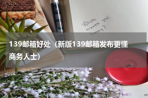 139邮箱好处（新版139邮箱发布更懂商务人士）