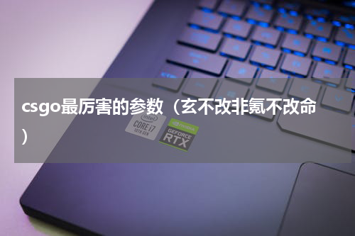 csgo最厉害的参数（玄不改非氪不改命）