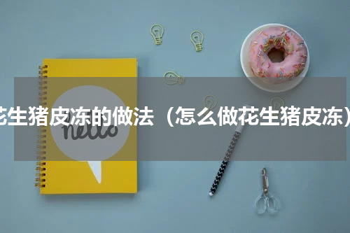 花生猪皮冻的做法（怎么做花生猪皮冻）